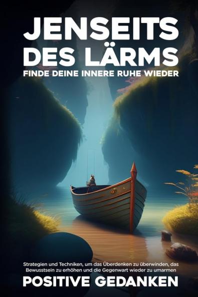 Jenseits Des Lärms: Strategien Und Techniken, Um Das Überdenken Zu Überwinden, Das Bewusstsein Zu Erhöhen Und Die Gegenwart Wieder Zu Umarmen (German Edition)