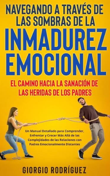 Navegando A Través De Las Sombras De La Inmadurez Emocional: El Camino Hacia La Sanación De Las Heridas De Los Padres: Un Manual Detallado Para ... Emocionalmente Distantes. (Spanish Edition)