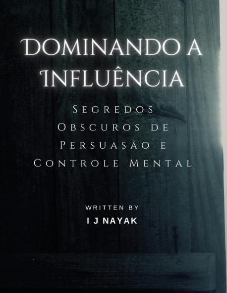 Dominando A Influência: Segredos Obscuros De Persuasão E Controle Mental (Portuguese Edition)