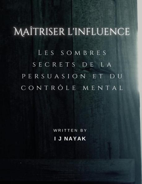 Maîtriser L'Influence: Les Sombres Secrets De La Persuasion Et Du Contrôle Mental (French Edition)
