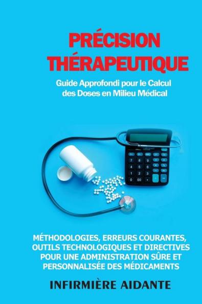 Précision Thérapeutique: Méthodologies, Erreurs Courantes, Outils Technologiques Et Directives Pour Une Administration Sûre Et Personnalisée Des Médicaments (French Edition)