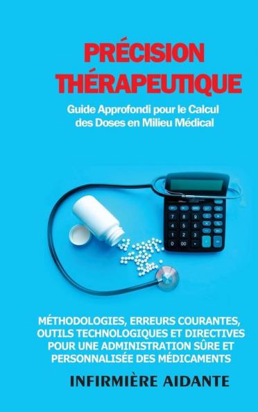 Précision Thérapeutique: Guide Approfondi Pour Le Calcul Des Doses En Milieu Médical: Méthodologies, Erreurs Courantes, Outils Technologiques Et ... Des Médicaments (French Edition)