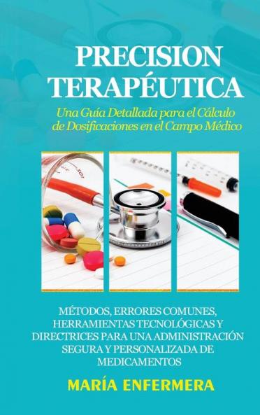 Precision Terapéutica: Una Guía Detallada Para El Cálculo De Dosificaciones En El Campo Médico: Métodos, Errores Comunes, Herramientas Tecnológicas Y ... De Medicamentos (Spanish Edition)