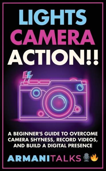 Lights Camera Action!! A Beginner's Guide to Overcome Camera Shyness Record Videos And Build a Digital Presence