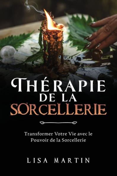 Thérapie De La Sorcellerie: Transformer Votre Vie Avec Le Pouvoir De La Sorcellerie (French Edition)