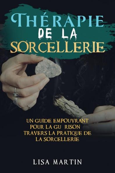 Thérapie De La Sorcellerie: Un Guide Empouvrant Pour La Guérison À Travers La Pratique De La Sorcellerie (French Edition)