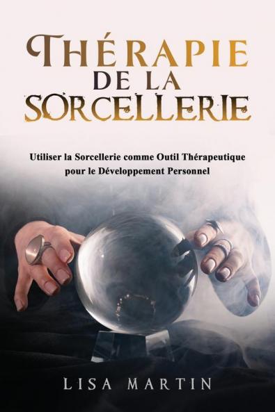 Thérapie De La Sorcellerie: Utiliser La Sorcellerie Comme Outil Thérapeutique Pour Le Développement Personnel (French Edition)
