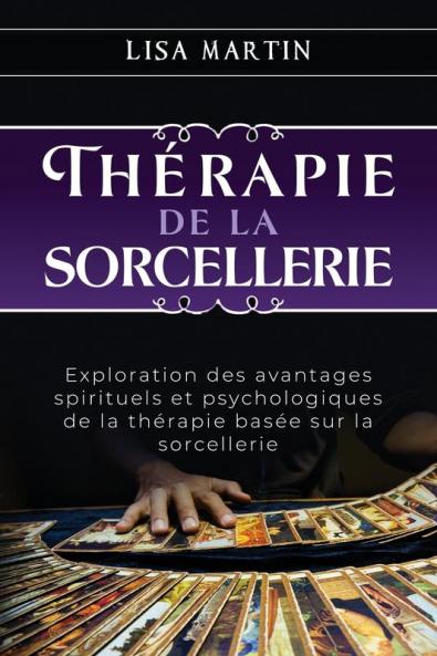 Thérapie De La Sorcellerie: Exploration Des Avantages Spirituels Et Psychologiques De La Thérapie Basée Sur La Sorcellerie (French Edition)