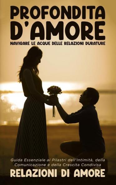 Profondità D'Amore: Navigare Le Acque Delle Relazioni Durature: Navigare Le Acque Delle Relazioni Durature: Navigare Le Acque Delle Relazioni ... E Della Crescita Condivisa (Italian Edition)