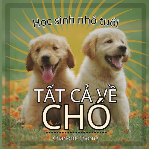 Học Sinh Nhỏ Tuổi, Tất Cả Về Chó: Học Tất Cả Về Người Bạn Đồng ... Vật) (Vietnamese Edition)