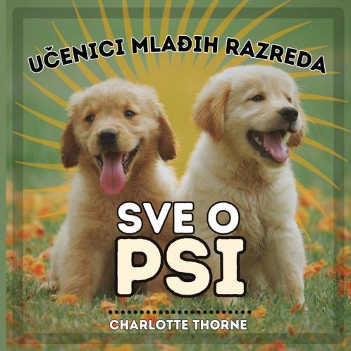 Učenici Mlađih Razreda, Sve O Psi: Učenje svega o najboljem prijatelju čovjeka! (Učenici Mlađih Razreda, Zivotinje) (Croatian Edition)