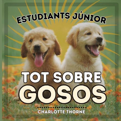Estudiants Júnior, Tot Sobre Gosos: Aprenent Tot Sobre El Millor Amic De L'Home! (Estudiants Júnior, Animals) (Catalan Edition)