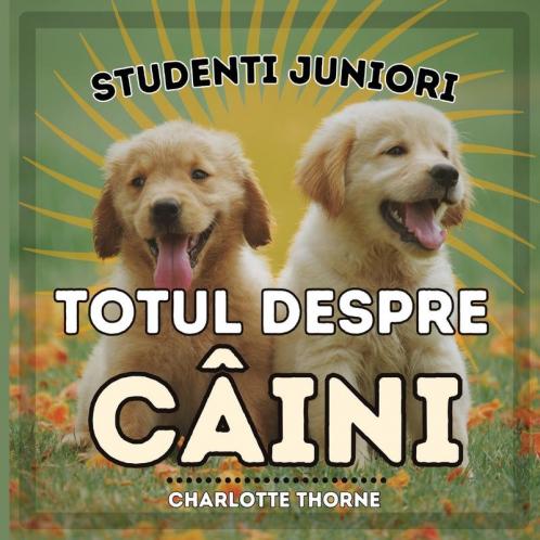 Studenti Juniori, Totul Despre Câini: Învățând Totul Despre Cel Mai Bun Prieten Al Omului! (Studenti Juniori, Animale) (Romanian Edition)