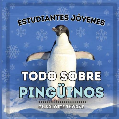 Estudiantes Jóvenes, Todo Sobre Los Pingüinos: ¡Aprendiendo Todo Sobre Estas Aves No Voladoras! (Estudiantes Jóvenes, Animales) (Spanish Edition)