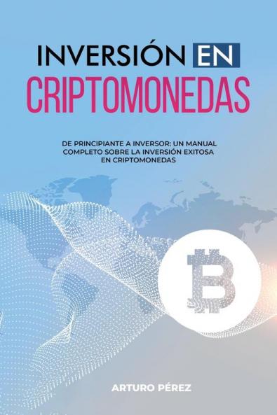 Inversión En Criptomonedas: De Principiante A Inversor: Un Manual Completo Sobre La Inversión Exitosa En Criptomonedas (Spanish Edition)