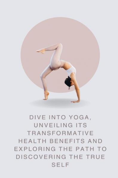 Dive into Yoga Unveiling Its Transformative Health Benefits and Exploring the Path to Discovering the True Self
