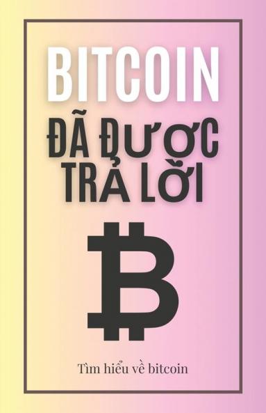 Bitcoin Đã Được Trả Lời: Tìm Hiểu Về Bitcoin (Vietnamese Edition)