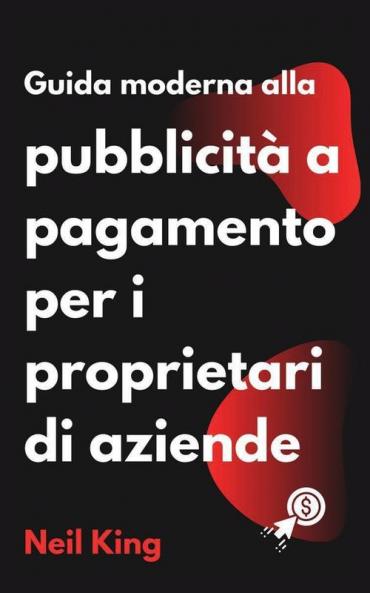 Guida Moderna Alla Pubblicità A Pagamento Per I Proprietari Di Aziende: Un'Introduzione Rapida Agli Annunci Di Google, Facebook, Instagram, Youtube E Tiktok (Italian Edition)