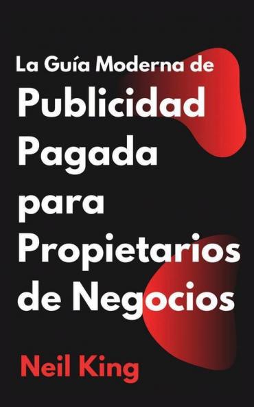 La Guía Moderna De Publicidad Pagada Para Propietarios De Negocios: Una Introducción Rápida A Los Anuncios De Google, Facebook, Instagram, Youtube Y Tiktok (Spanish Edition)