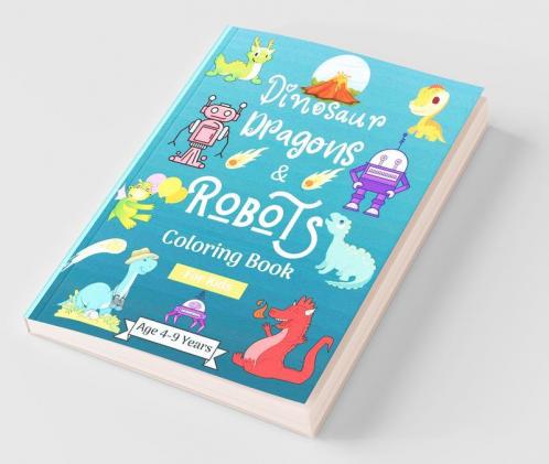 Dinosaur Dragons And Robots Coloring Book For Kids Ages 4-9 Years : Amazing Era With This Coloring Book For Kids Suitable Age 4-6 6-8 4-9 Years With Beautiful Designs Like Robots Dragons And Dinos...