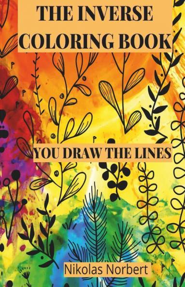 The Inverse Coloring Book : You Draw The Lines The Book Has The Colors.
