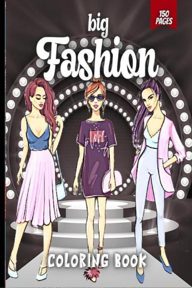 Big Fashion Coloring Book: Cute Fashion Coloring Book For Girls And Teens Amazing Pages With Fun Designs Style And Adorable Outfits.