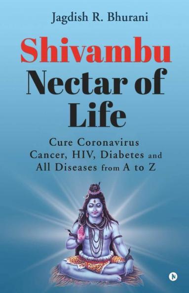Shivambu Nectar Of Life: Cure Coronavirus Cancer Hiv Diabetes And All Diseases From A To Z