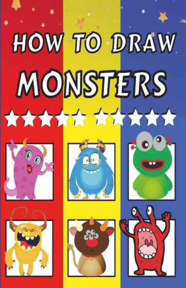 How To Draw Monsters: Fun & Easy Simple Step By Step Instructions How To Draw Monsters For Kids Ages 4+: Fun And Easy Simple Step By Step Instructions How To Draw Monsters For Kids Ages 4+