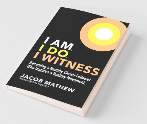 I Am. I Do. I Witness.: Becoming A Healthy Christ-Follower Who Inspires A Healthy Movement.
