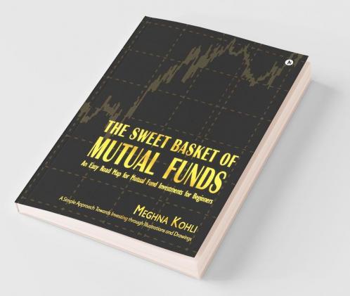 The Sweet Basket Of Mutual Funds : An Easy Road Map For Mutual Fund Investments For Beginners