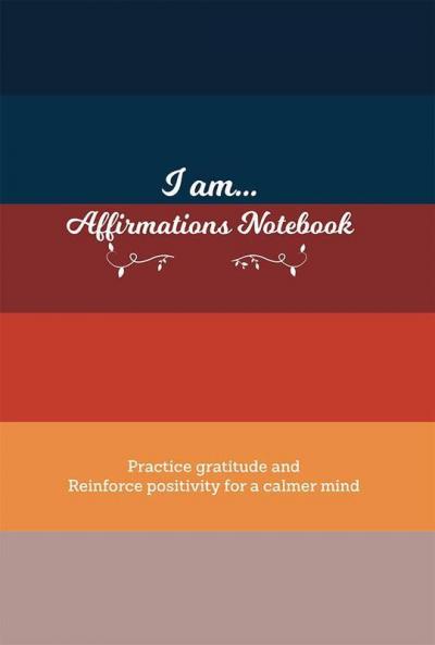 I Am… Affirmations Notebook : Practice Gratitude And Reinforce Positivity For A Calmer Mind