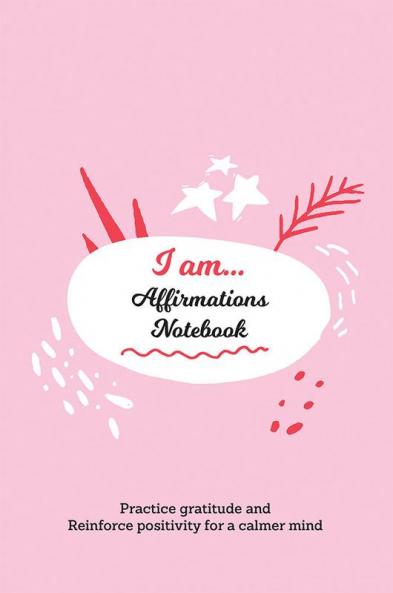 I Am… Affirmations Notebook : Practice Gratitude and Reinforce Positivity for a Calmer Mind