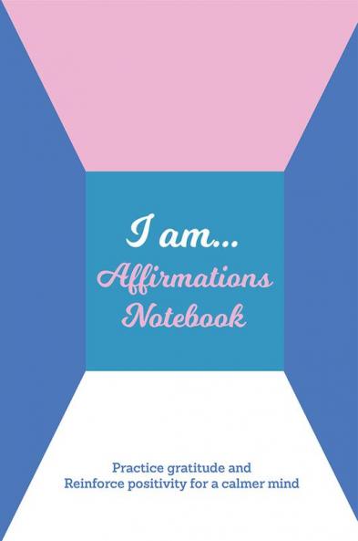 I Am… Affirmations Notebook : Practice Gratitude and Reinforce Positivity for a Calmer Mind