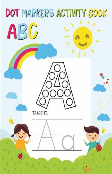 Dot Markers Activity Book Abc : Alphabet Tracing Workbook For Preschoolers: Pre K And Kindergarten Letter Tracing Book Ages 3-5 (Alphabet Dot Markers Activity Book)