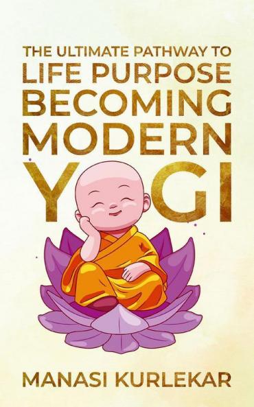 Becoming Modern Yogi : The Ultimate pathway to Life Purpose