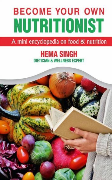Become Your Own Nutritionist: A Mini Encyclopedia On Food And Nutrition