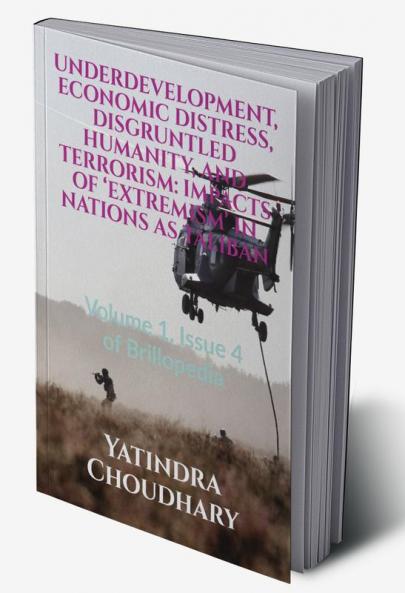 UNDERDEVELOPMENT ECONOMIC DISTRESS DISGRUNTLED HUMANITY AND TERRORISM: IMPACTS OF ‘EXTREMISM’ IN NATIONS AS TALIBAN : Volume 1 Issue 4 of Brillopedia