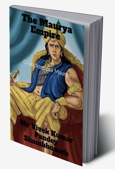 The Maurya Empire : Chandragupta Maurya