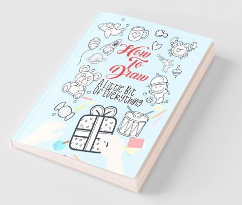 How To Draw A Little Bit Of Everything: A Fun Drawing And Activity Book For Kids For Toddlers Ages 4-8 Perfect Gift For Your Little Ones