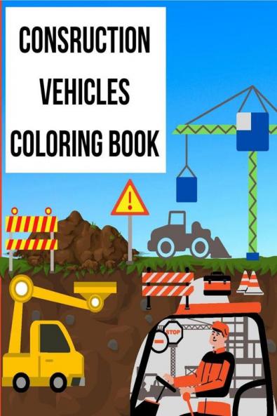 Construction Vehicles Coloring Book : Great Coloring Activity Book For Children with 60 images of Big Trucks Cranes Tractors Diggers and Dumpers