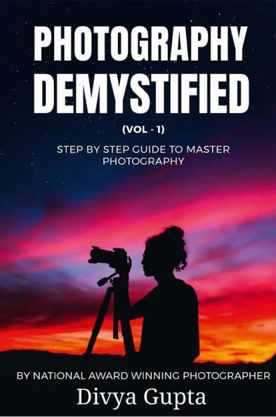 Photography Demystified (Vol - I): Step By Step Guide To Master Photography