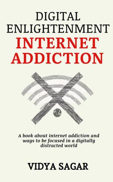 Digital Enlightenment : A Book About Internet Addiction And Ways To Be Focused In A Digitally Distracted World