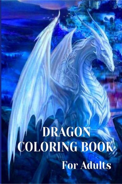 Dragon Coloring Book For Adults : With Mythical Creatures and Fantasy Dragons Design and Patterns ꟾ Stress Relieving Relaxation with Beautiful Mandalas for Adults and Teens