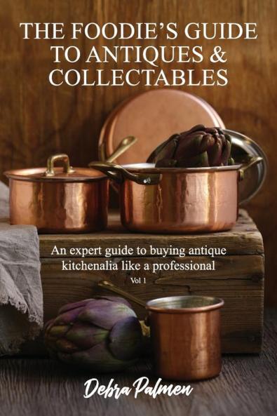 The Foodie's Guide to Antiques & Collectables Vol 1 - An expert guide to buying antique kitchenalia like a professional