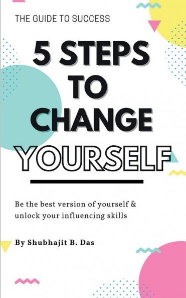 5 STEPS TO CHANGE YOURSELF : Be the best version of yourself &amp; unlock your influencing skills