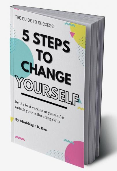 5 STEPS TO CHANGE YOURSELF : Be the best version of yourself &amp; unlock your influencing skills