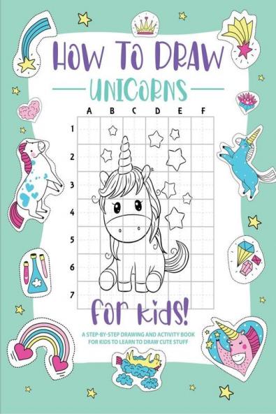How to Draw Unicorns : A Step-by-Step Drawing - Activity Book for Kids to Learn to Draw Cute Stuff