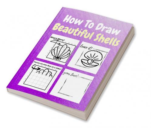 How To Draw Beautiful Shells : A Step-by-Step Drawing and Activity Book for Kids to Learn to Draw Beautiful Shells