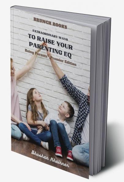 Extraordinary Ways to Raise your Parenting EQ : Being Parent - Premier Edition