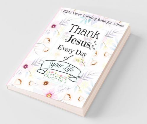 Bible Verse Coloring Book For Adults Thank Jesus Every Day Of Your Life: Thank Jesus Every Day Of Your Life And Walk By Faith With This Christian Bible Scriptures Coloring Book | Fill Your Soul Wi...